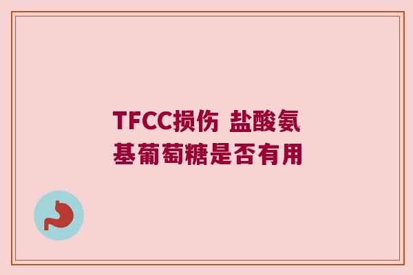 TFCC损伤 盐酸氨基葡萄糖是否有用 TFCC损伤 盐酸氨基葡萄糖是否有用