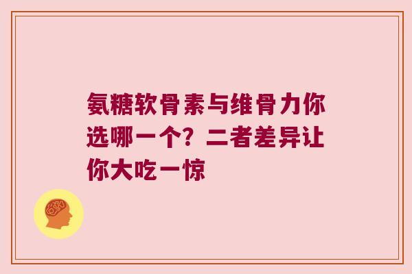 氨糖软骨素与维骨力你选哪一个?二者差异让你大吃一惊 氨糖软骨素与维骨力你选哪一个?二者差异让你大吃一惊