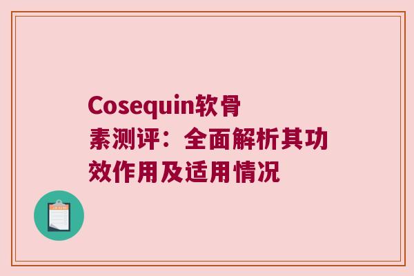 Cosequin软骨素测评:全面解析其功效作用及适用情况