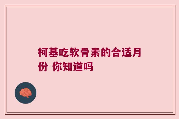 柯基吃软骨素的合适月份 你知道吗