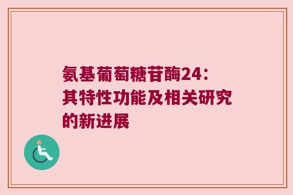 氨基葡萄糖苷酶24:其特性功能及相关研究的新进展