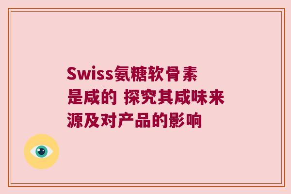 Swiss氨糖软骨素是咸的 探究其咸味来源及对产品的影响 Swiss氨糖软骨素是咸的 探究其咸味来源及对产品的影响