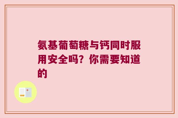 氨基葡萄糖与钙同时服用安全吗?你需要知道的 氨基葡萄糖与钙同时服用安全吗?你需要知道的