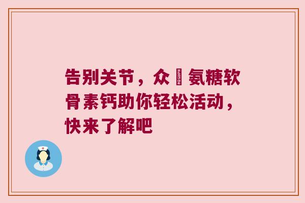 告别关节,众莀氨糖软骨素钙助你轻松活动,快来了解吧
