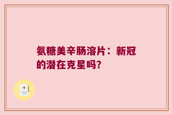 氨糖美辛肠溶片:新冠的潜在克星吗? 氨糖美辛肠溶片:新冠的潜在克星吗?