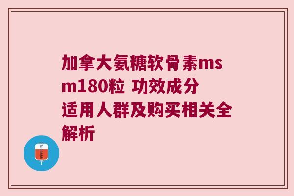 加拿大氨糖软骨素msm180粒 功效成分适用人群及购买相关全解析