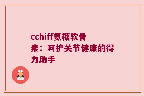 cchiff氨糖软骨素:呵护关节健康的得力助手