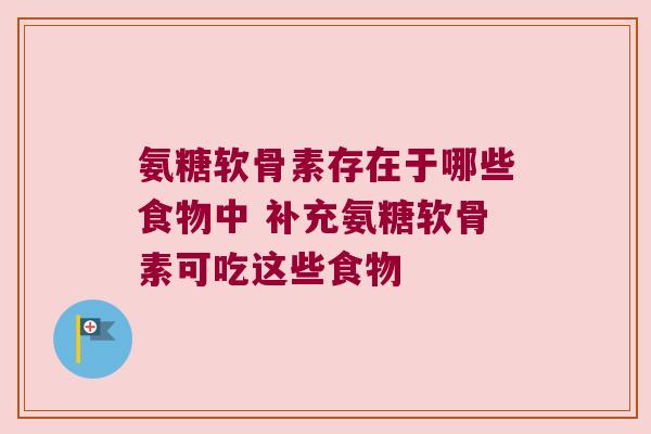 氨糖软骨素存在于哪些食物中 补充氨糖软骨素可吃这些食物