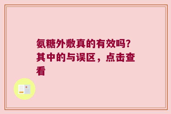 氨糖外敷真的有效吗?其中的与误区,点击查看