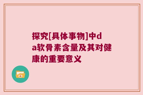 探究[具体事物]中da软骨素含量及其对健康的重要意义