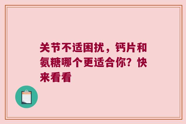 关节不适困扰,钙片和氨糖哪个更适合你?快来看看 关节不适困扰,钙片和氨糖哪个更适合你?快来看看