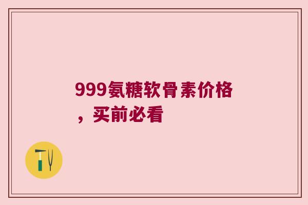 999氨糖软骨素价格,买前必看