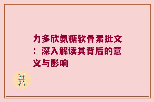 力多欣氨糖软骨素批文:深入解读其背后的意义与影响 力多欣氨糖软骨素批文:深入解读其背后的意义与影响