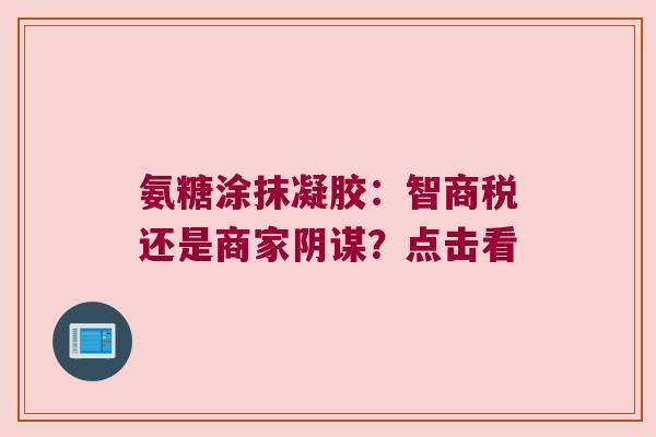 氨糖涂抹凝胶:智商税还是商家阴谋?点击看