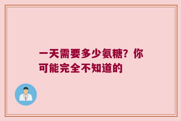 一天需要多少氨糖？你可能完全不知道的