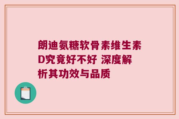 朗迪氨糖软骨素维生素D究竟好不好 深度解析其功效与品质