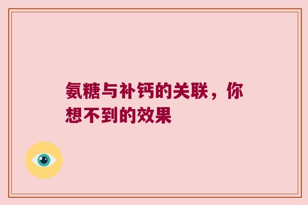 氨糖与补钙的关联,你想不到的效果
