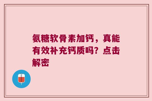 氨糖软骨素加钙,真能有效补充钙质吗?点击解密 氨糖软骨素加钙,真能有效补充钙质吗?点击解密