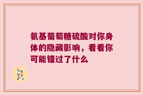 氨基葡萄糖硫酸对你身体的隐藏影响,看看你可能错过了什么 氨基葡萄糖硫酸对你身体的隐藏影响,看看你可能错过了什么