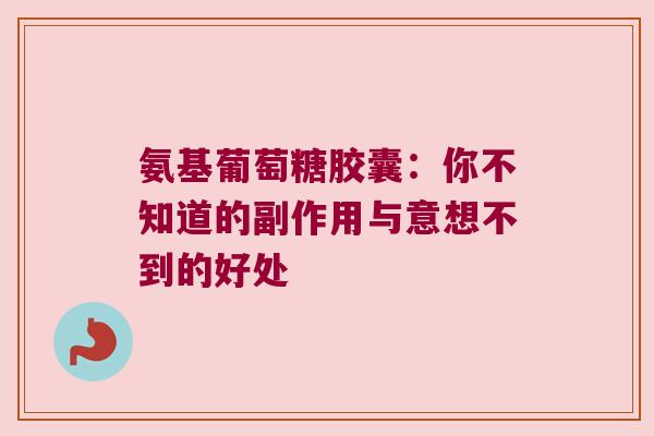 氨基葡萄糖胶囊:你不知道的副作用与意想不到的好处 氨基葡萄糖胶囊:你不知道的副作用与意想不到的好处