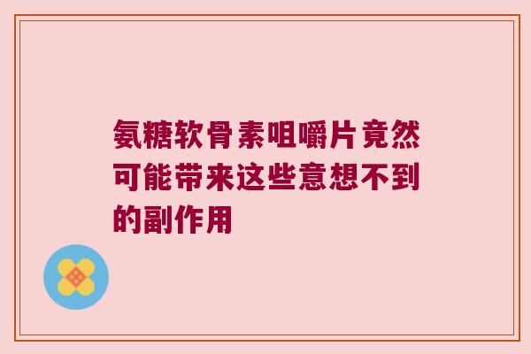 氨糖软骨素咀嚼片竟然可能带来这些意想不到的副作用