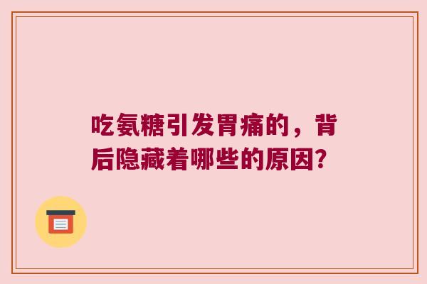 吃氨糖引发胃痛的,背后隐藏着哪些的原因? 吃氨糖引发胃痛的,背后隐藏着哪些的原因?