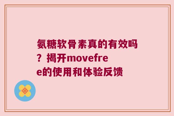 氨糖软骨素真的有效吗?揭开movefree的使用和体验反馈