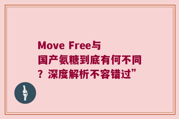 Move Free与国产氨糖到底有何不同?深度解析不容错过”