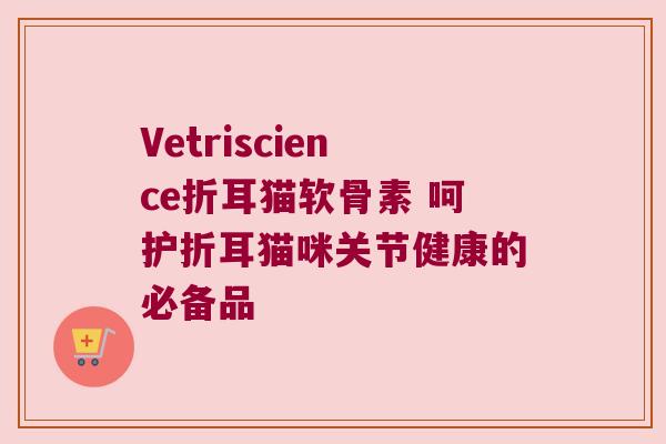 Vetriscience折耳猫软骨素 呵护折耳猫咪关节健康的必备品 Vetriscience折耳猫软骨素 呵护折耳猫咪关节健康的必备品