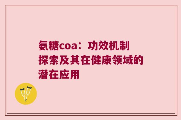 氨糖coa:功效机制探索及其在健康领域的潜在应用 氨糖coa:功效机制探索及其在健康领域的潜在应用