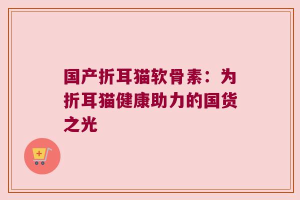 国产折耳猫软骨素:为折耳猫健康助力的国货之光 国产折耳猫软骨素:为折耳猫健康助力的国货之光