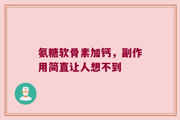 氨糖软骨素加钙,副作用简直让人想不到