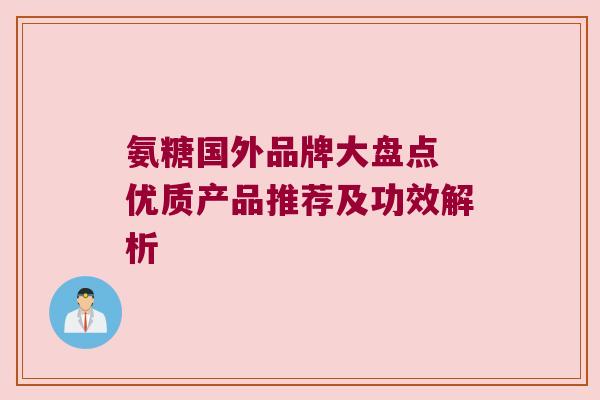 氨糖国外品牌大盘点 优质产品推荐及功效解析