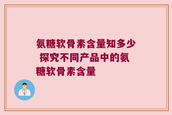 氨糖软骨素含量知多少 探究不同产品中的氨糖软骨素含量