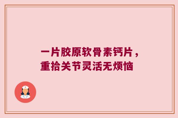 一片胶原软骨素钙片，重拾关节灵活无烦恼