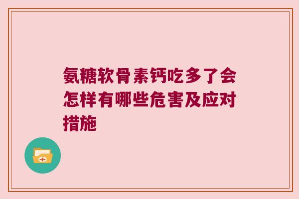 氨糖软骨素钙吃多了会怎样有哪些危害及应对措施 氨糖软骨素钙吃多了会怎样有哪些危害及应对措施