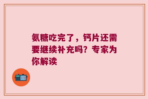 氨糖吃完了,钙片还需要继续补充吗?专家为你解读