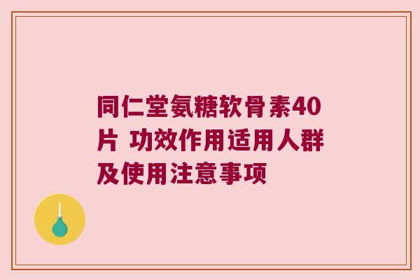 同仁堂氨糖软骨素40片 功效作用适用人群及使用注意事项 同仁堂氨糖软骨素40片 功效作用适用人群及使用注意事项