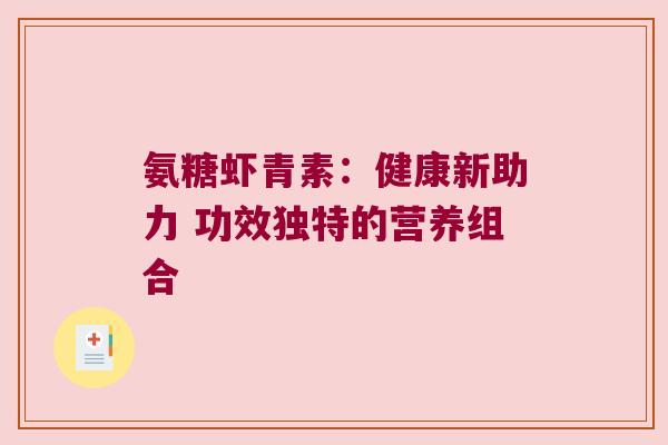氨糖虾青素:健康新助力 功效独特的营养组合