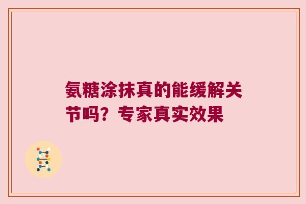 氨糖涂抹真的能缓解关节吗?专家真实效果