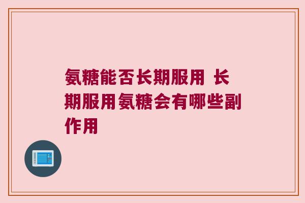 氨糖能否长期服用 长期服用氨糖会有哪些副作用