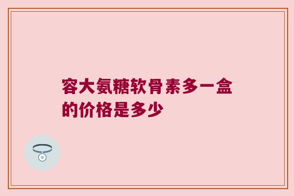 容大氨糖软骨素多一盒的价格是多少