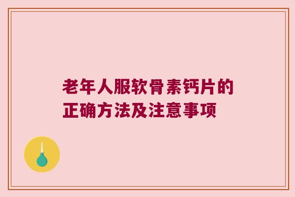 老年人服软骨素钙片的正确方法及注意事项 老年人服软骨素钙片的正确方法及注意事项