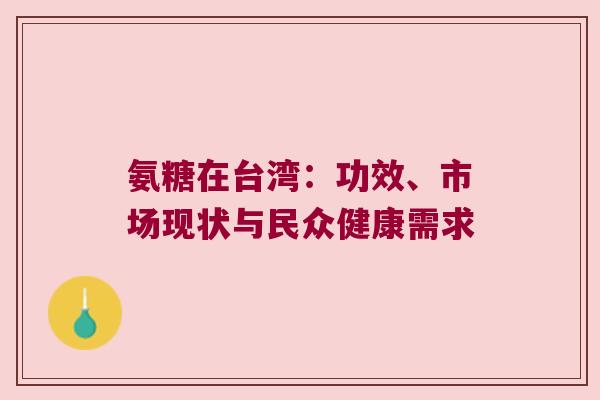 氨糖在台湾:功效、市场现状与民众健康需求 氨糖在台湾:功效、市场现状与民众健康需求