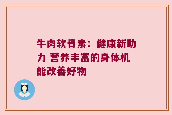 牛肉软骨素:健康新助力 营养丰富的身体机能改善好物 牛肉软骨素:健康新助力 营养丰富的身体机能改善好物