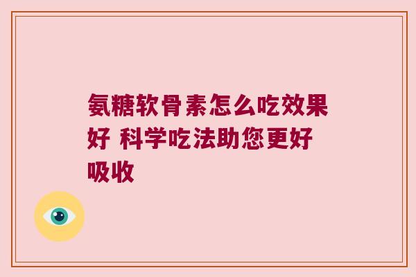 氨糖软骨素怎么吃效果好 科学吃法助您更好吸收