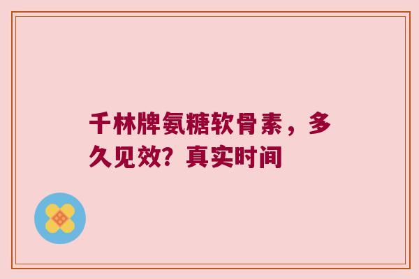 千林牌氨糖软骨素,多久见效?真实时间 千林牌氨糖软骨素,多久见效?真实时间