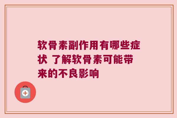 软骨素副作用有哪些症状 了解软骨素可能带来的不良影响