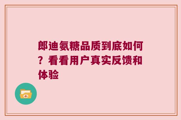 郎迪氨糖品质到底如何?看看用户真实反馈和体验
