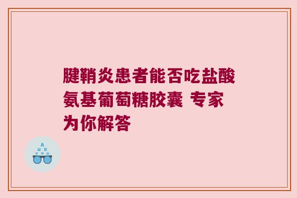 腱鞘炎患者能否吃盐酸氨基葡萄糖胶囊 专家为你解答 腱鞘炎患者能否吃盐酸氨基葡萄糖胶囊 专家为你解答